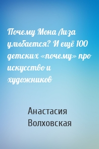 Почему Мона Лиза улыбается? И ещё 100 детских «почему» про искусство и художников