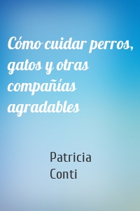 Cómo cuidar perros, gatos y otras compañías agradables