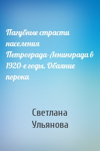 Пагубные страсти населения Петрограда–Ленинграда в 1920-е годы. Обаяние порока