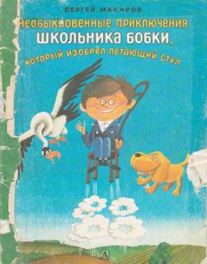 Обложка книги «Необыкновенные приключения школьника Бобки, который изобрел летающий стул» — Сергей Макаров