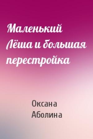 Обложка книги «Маленький Лёша и большая перестройка» — Аболина Валентиновна