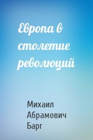 Обложка книги «Европа в столетие революций» — Михаил Абрамович Барг