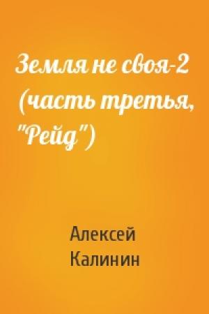 Обложка книги «Земля не своя-2 (часть третья, "Рейд")» — Алексей Николаевич Калинин
