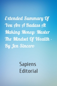 Extended Summary Of You Are A Badass At Making Money: Master The Mindset Of Wealth - By Jen Sincero