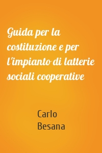 Guida per la costituzione e per l'impianto di latterie sociali cooperative