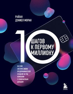 Обложка книги «10 шагов к первому миллиону. По этой системе 300 предпринимателей создали за год компании с семизначным доходом» — Райан Дэниел Моран