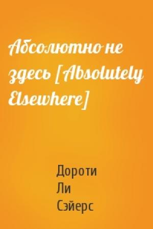 Обложка книги «Абсолютно не здесь [Absolutely Elsewhere]» — Дороти Ли Сэйерс