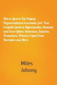 How to Land a Top-Paying Organizational economists Job: Your Complete Guide to Opportunities, Resumes and Cover Letters, Interviews, Salaries, Promotions, What to Expect From Recruiters and More