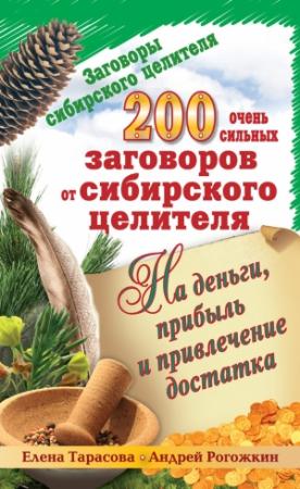 Обложка книги «200 очень сильных заговоров от сибирского целителя на деньги, прибыль и привлечение достатка» — Елена Тарасова, Андрей Рогожин