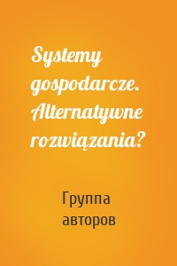 Systemy gospodarcze. Alternatywne rozwiązania?