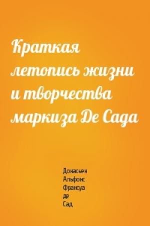 Обложка книги «Краткая летопись жизни и творчества маркиза Де Сада» — Донасьен Альфонс Франсуа де Сад