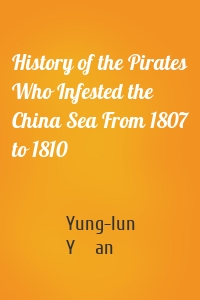 History of the Pirates Who Infested the China Sea From 1807 to 1810
