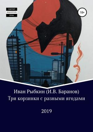Обложка книги «Три корзинки с разными ягодами» — Иван Рыбкин (И.В. Баранов)