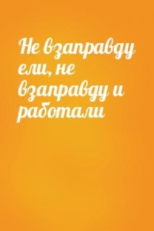 Обложка книги «Не взаправду ели, не взаправду и работали»