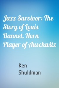 Jazz Survivor: The Story of Louis Bannet, Horn Player of Auschwitz