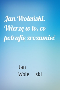 Jan Woleński. Wierzę w to, co potrafię zrozumieć