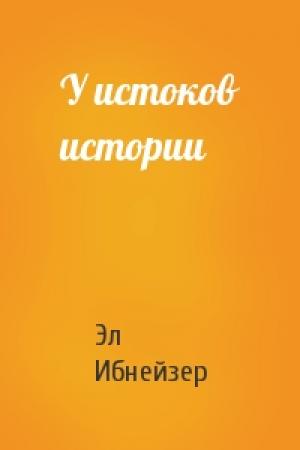 Обложка книги «У истоков истории» — Эл Ибнейзер