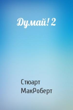 Обложка книги «Думай! 2» — Стюарт МакРоберт