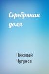 Чугунов Николай - Серебряная доля
