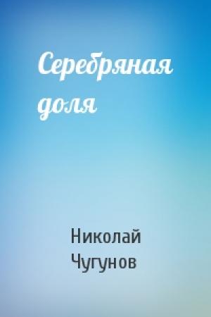 Обложка книги «Серебряная доля» — Чугунов Николай