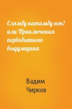 Обложка книги «Слямбу катамбу нок! или Приключения первобытного выдумщика» — Вадим Чирков
