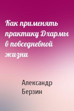Обложка книги «Как применять практику Дхармы в повседневной жизни» — Александр Берзин