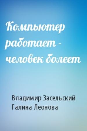 Обложка книги «Компьютер работает - человек болеет» — Владимир Засельский, Галина Леонова