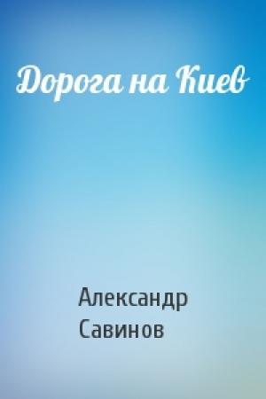 Обложка книги «Дорога на Киев» — Александр Савинов