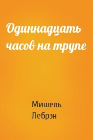 Обложка книги «Одиннадцать часов на трупе» — Мишель Лебрэн