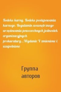 Kodeks karny. Kodeks postępowania karnego. Regulamin wewnętrznego urzędowania powszechnych jednostek organizacyjnych prokuratury...Wydanie V zmienione i uzupełnione