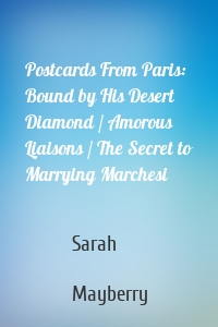 Postcards From Paris: Bound by His Desert Diamond / Amorous Liaisons / The Secret to Marrying Marchesi