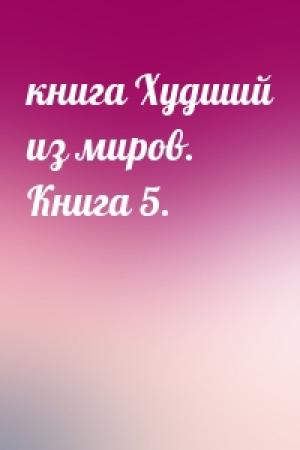 Обложка книги «книга Худший из миров. Книга 5.»