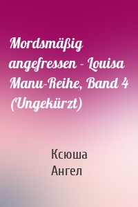 Mordsmäßig angefressen - Louisa Manu-Reihe, Band 4 (Ungekürzt)