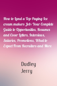 How to Land a Top-Paying Ice cream makers Job: Your Complete Guide to Opportunities, Resumes and Cover Letters, Interviews, Salaries, Promotions, What to Expect From Recruiters and More