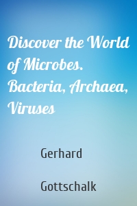 Discover the World of Microbes. Bacteria, Archaea, Viruses