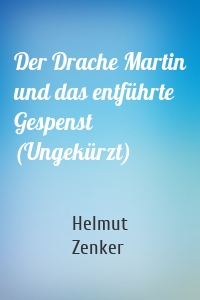 Der Drache Martin und das entführte Gespenst (Ungekürzt)