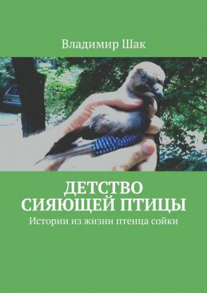 Обложка книги «Детство сияющей птицы. Истории из жизни птенца сойки» — Владимир Шак