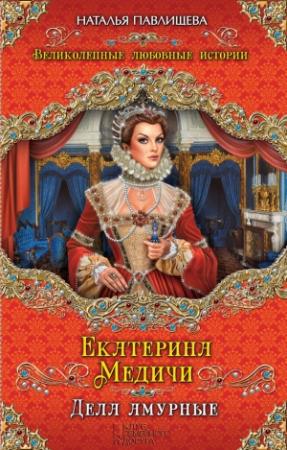 Обложка книги «Екатерина Медичи. Дела амурные» — Наталья Павлищева