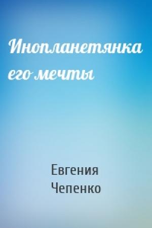 Обложка книги «Инопланетянка его мечты» — Евгения Чепенко