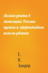 Лесная рента в экономике России: оценка и эффективное использование