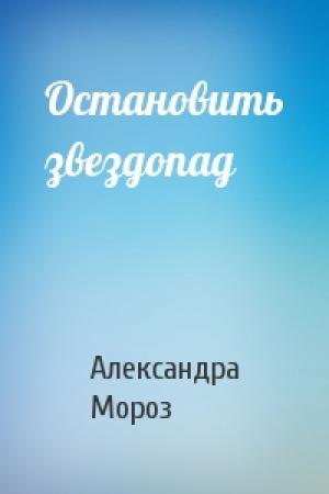 Обложка книги «Остановить звездопад» — Александра Мороз