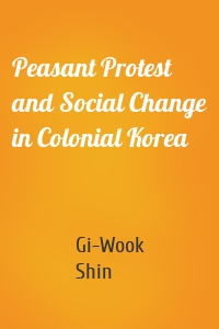 Peasant Protest and Social Change in Colonial Korea