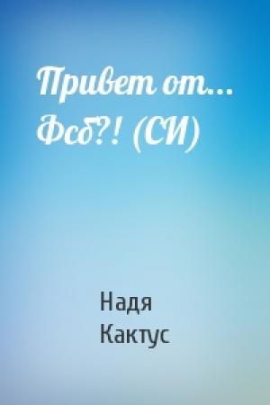 Обложка книги «Привет от... Фсб?! (СИ)» — Надя Кактус