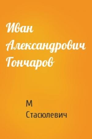 Обложка книги «Иван Александрович Гончаров» — М Стасюлевич