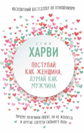 Обложка книги «Поступай как женщина, думай как мужчина. Почему мужчины любят, но не женятся, и другие секреты сильного пола» — Стив Харви