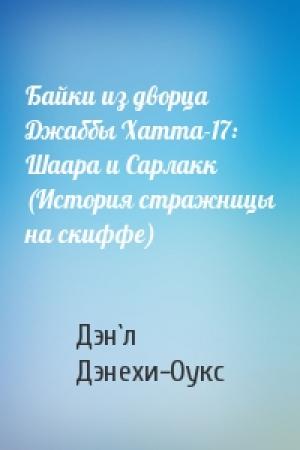 Обложка книги «Байки из дворца Джаббы Хатта-17: Шаара и Сарлакк (История стражницы на скиффе)» — Дэн`л Дэнехи-Оукс