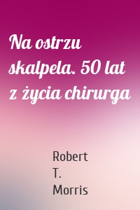 Na ostrzu skalpela. 50 lat z życia chirurga