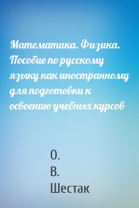 Математика. Физика. Пособие по русскому языку как иностранному для подготовки к освоению учебных курсов