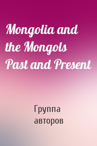 Mongolia and the Mongols Past and Present