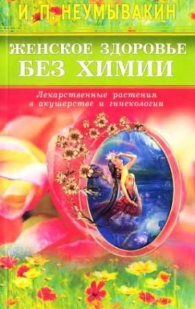 Обложка книги «Женское здоровье без химии. Лекарственные растения в акушерстве и гинекологии» — Иван Неумывакин